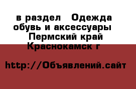  в раздел : Одежда, обувь и аксессуары . Пермский край,Краснокамск г.